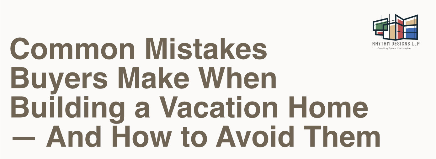 Common Mistakes Buyers Make When Building a Vacation Home &mdash; And How to Avoid Them